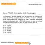 (Banca VUNESP - Nível Médio - 2023 - Porcentagem) Um produto é vendido à vista, com um desconto de 6% sobre o preço de tabela, ou pelo preço de tabela, em duas parcelas iguais, sem acréscimos. Sabendo-se que o desconto dado para pagamento à vista é igual a R$ 48,00, conclui-se que, na compra parcelada desse produto, o valor de cada parcela será de A) R$ 424,00. B) R$ 400,00. C) R$ 388,00. D) R$ 380,00. E) R$ 376,00.