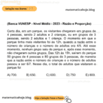 (Banca VUNESP - Nível Médio - 2023 - Razão e Proporção) Certo dia, em um parque, os visitantes chegaram em grupos de 4 pessoas, sendo 2 adultos e 2 crianças, ou em grupos de 3 pessoas, sendo 2 adultos e 1 criança. O momento em que o parque tinha mais visitantes foi às 12h, quando a razão entre o número de crianças e o número de adultos era 4/5. Até esse momento, nenhum grupo saiu do parque e, após esse momento, não chegaram outros grupos. Das 12h às 15h, saíram do parque 50 grupos de 4 pessoas e 80 grupos de 3 pessoas, de maneira que a razão entre o número de crianças e o número de adultos passou a ser 6/7. Nesse dia, o total de adultos que visitaram o parque foi A) 700. B) 650. C) 600. D) 750. E) 800.
