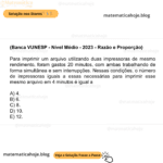 (Banca VUNESP - Nível Médio - 2023 - Razão e Proporção) Para imprimir um arquivo utilizando duas impressoras de mesmo rendimento, foram gastos 20 minutos, com ambas trabalhando de forma simultânea e sem interrupções. Nessas condições, o número de impressoras iguais a essas necessárias para imprimir esse mesmo arquivo em 4 minutos é igual a A) 4. B) 6. C) 8. D) 10. E) 12.