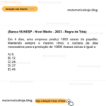 (Banca VUNESP - Nível Médio - 2023 - Regra de Três) Em 4 dias, uma empresa produz 1800 caixas de papelão. Mantendo sempre o mesmo ritmo, o número de dias necessários para a produção de 10800 dessas caixas é igual a A) 6. B) 12. C) 24. D) 27. E) 45.