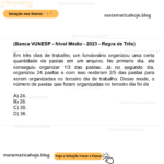 (Banca VUNESP - Nível Médio - 2023 - Regra de Três) Em três dias de trabalho, um funcionário organizou uma certa quantidade de pastas em um arquivo. No primeiro dia, ele conseguiu organizar 1/3 das pastas. Já no segundo dia, organizou 24 pastas e com isso restaram 2/5 das pastas para serem organizadas no terceiro dia de trabalho. Desse modo, o número de pastas que foram organizadas no terceiro dia foi de A) 24. B) 28. C) 30. D) 36.
