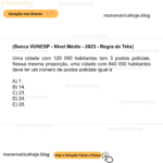 (Banca VUNESP - Nível Médio - 2023 - Regra de Três) Uma cidade com 120 000 habitantes tem 3 postos policiais. Nessa mesma proporção, uma cidade com 840 000 habitantes deve ter um número de postos policiais igual a A) 7. B) 14. C) 21. D) 24. E) 28.