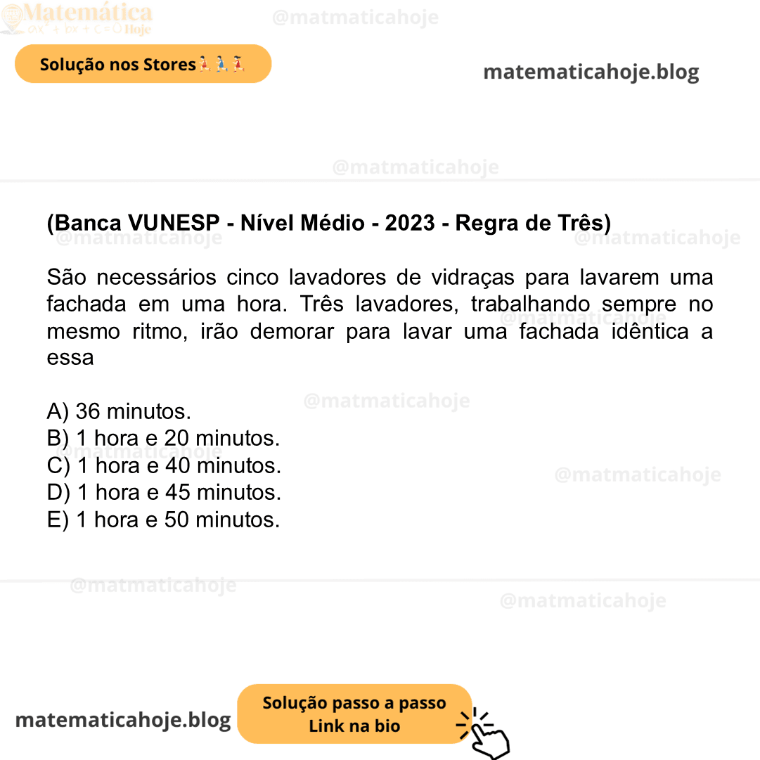 (Banca VUNESP - Nível Médio - 2023 - Regra de Três) São necessários cinco lavadores de vidraças para lavarem uma fachada em uma hora. Três lavadores, trabalhando sempre no mesmo ritmo, irão demorar para lavar uma fachada idêntica a essa A) 36 minutos. B) 1 hora e 20 minutos. C) 1 hora e 40 minutos. D) 1 hora e 45 minutos. E) 1 hora e 50 minutos.