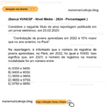 (Banca VUNESP - Nível Médio - 2024 - Porcentagem ) Considere o seguinte título de uma reportagem publicada em um jornal eletrônico, em 23.02.2023: “Contratação de jovens aprendizes em 2022 é 10% maior que no ano anterior, no Pará” Na reportagem, é informado que o número de registros de jovens aprendizes, no Pará, em 2022, foi igual a 10453. Isso significa que, em 2021, o número de registros na mesma modalidade foi um número entre A) 9350 e 9450. B) 9450 e 9550. C) 9550 e 9650. D) 9650 e 9750. E) 9750 e 9850.