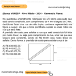 (Banca VUNESP - Nível Médio - 2024 - Geometria Plana) No quarteirão originalmente retangular de um bairro planejado que está sendo construído, com comprimento de 4 km e largura de 3 km, decidiu-se fazer uma rua de mão dupla, conforme representado na figura a seguir, em que a linha pontilhada separa as duas mãos da rua que será feita: A previsão de custo para asfaltar a rua que será construída foi feita por metro linear, ou seja, pelo comprimento da rua, uma vez que sua largura será constante, sendo de R$ 90,00 cada metro linear de asfalto. Desta forma, a previsão de custo para asfaltar a rua é de A) R$ 430.000,00. B) R$ 440.000,00. C) R$ 450.000,00. D) R$ 460.000,00.