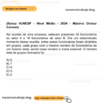 (Banca VUNESP - Nível Médio - 2024 - Máximo Divisor Comum) Na reunião de uma empresa, estavam presentes 30 funcionários do setor A e 18 funcionários do setor B. Em um determinado momento dessa reunião, todos esses funcionários foram divididos em grupos, cada grupo com o mesmo número de funcionários de um mesmo setor, sendo esse número o maior possível. O número total de grupos formados foi A) 8. B) 7. C) 6. D) 5. E) 4.