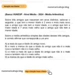 (Banca VUNESP - Nível Médio - 2024 - Média Aritmética) Sobre três amigos que nasceram em anos distintos, sabe-se o seguinte: o que tem a menor idade é 2 anos e meio mais novo que o amigo que não tem a maior idade, e o amigo que tem a maior idade é 7 anos mais velho que o amigo que não tem a menor idade. Sobre a média aritmética simples das idades desses três amigos, é correto afirmar que corresponde a um ano A) a mais do que a idade do amigo novo. B) e meio a menos do que a idade do amigo que não é o mais novo e também não é o mais velho. C) e meio a mais do que a idade do amigo que não é o mais novo e também não é o mais velho. D) a menos do que a idade do amigo mais velho.