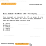 (Banca VUNESP - Nível Médio - 2024 - Porcentagem) Após conseguir um desconto de 16% no preço de uma mercadoria, Maria pagou R$2.100,00 por essa mercadoria. O preço sem desconto dessa mercadoria seria: A) 2.200,00 B0 2.400,00 C) 2.600,00 D) 2.300,00 E) 2.500,00