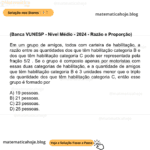 (Banca VUNESP - Nível Médio - 2024 - Razão e Proporção) Em um grupo de amigos, todos com carteira de habilitação, a razão entre as quantidades dos que têm habilitação categoria B e dos que têm habilitação categoria C pode ser representada pela fração 5/2 . Se o grupo é composto apenas por motoristas com essas duas categorias de habilitação, e a quantidade de amigos que têm habilitação categoria B é 3 unidades menor que o triplo da quantidade dos que têm habilitação categoria C, então esse grupo é formado por A) 19 pessoas. B) 21 pessoas. C) 23 pessoas. D) 25 pessoas.
