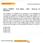 (Banca VUNESP - Nível Médio - 2024 - Sistemas de Equações) Ana comprou 12 unidades de um produto A e 10 unidades de um produto B, pagando, ao todo, R$ 360,00. João comprou 14 unidades do produto A e 5 unidades do produto B, pagando, ao todo, R$ 287,00. Sabendo-se que, no produto A, o valor unitário pago por João foi R$ 2,00 menor do que o valor unitário pago por Ana e que, no produto B, o valor unitário pago por Ana foi R$ 3,00 menor do que o valor unitário pago por João, é correto afirmar que Ana pagou em uma unidade do produto A o valor de A) R$ 13,00. B) R$ 15,00. C) R$ 18,00. D) R$ 21,00.