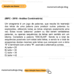 (IBFC - 2018 - Análise Combinatória) Um anagrama é um jogo de palavras, que resulta do rearranjo das letras de uma palavra para produzir outras palavras ou expressões, utilizando todas as letras originais exatamente uma vez. Estas novas “palavras” podem ou não serem verdadeiras palavras, ou apenas sequências de letras sem sentido em um idioma. Considere a palavra “ESCOLAR”. Sendo ta o total de sequências possíveis com estas sete letras, e sendo te o total de anagramas destas mesmas sete letras que começam com a letra “E” e terminam com a letra “R”, assinale a alternativa correta. A) ta/te = 25 B) ta/te = 30 C) ta/te = 35 D) ta/te = 42