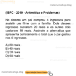 (IBFC - 2019 - Aritmética e Problemas) No cinema um pai comprou 4 ingressos para assistir um filme com a família. Dois desses ingressos custaram 20 reais e os outros dois custaram 10 reais. Assinale a alternativa que apresenta corretamente o total que o pai gastou nos 4 ingressos. A) 80 reais B) 40 reais C) 50 reais D) 60 reais