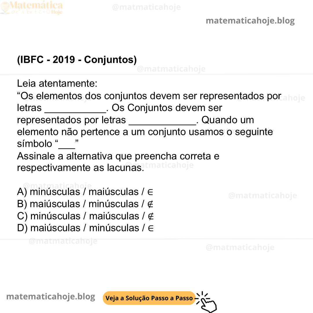 (IBFC - 2019 - Conjuntos) Leia atentamente: “Os elementos dos conjuntos devem ser representados por letras ___________. Os Conjuntos devem ser representados por letras ____________. Quando um elemento não pertence a um conjunto usamos o seguinte símbolo “___” Assinale a alternativa que preencha correta e respectivamente as lacunas. A) minúsculas / maiúsculas / ∈ B) maiúsculas / minúsculas / ∉ C) minúsculas / maiúsculas / ∉ D) maiúsculas / minúsculas / ∈