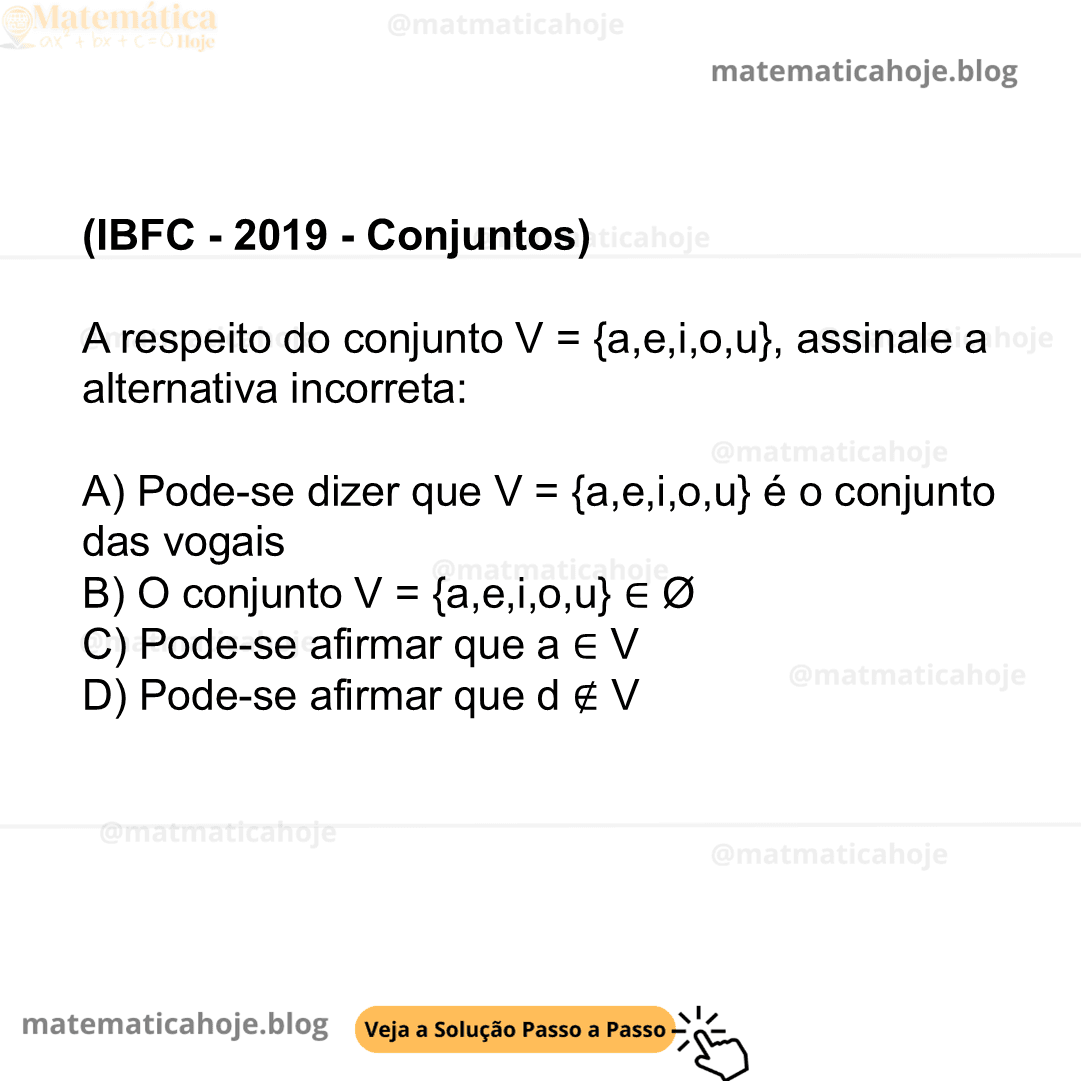 (IBFC - 2019 - Conjuntos) A respeito do conjunto V = {a,e,i,o,u}, assinale a alternativa incorreta: A) Pode-se dizer que V = {a,e,i,o,u} é o conjunto das vogais B) O conjunto V = {a,e,i,o,u} ∈ Ø C) Pode-se afirmar que a ∈ V D) Pode-se afirmar que d ∉ V