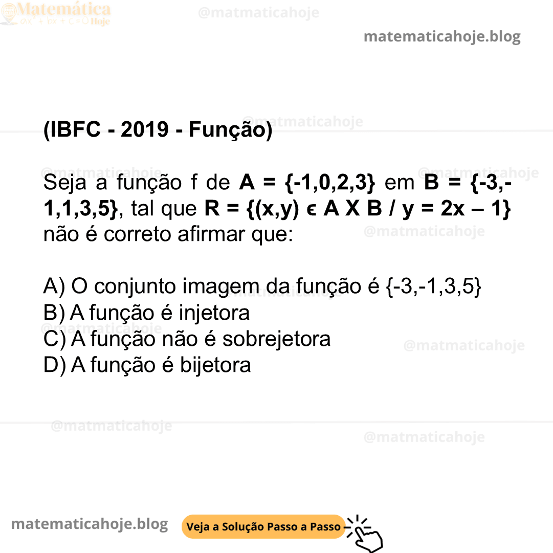 (IBFC - 2019 - Função) Seja a função f de A = {-1,0,2,3} em B = {-3,-1,1,3,5}, tal que R = {(x,y) ϵ A X B / y = 2x – 1} não é correto afirmar que: A) O conjunto imagem da função é {-3,-1,3,5} B) A função é injetora C) A função não é sobrejetora D) A função é bijetora