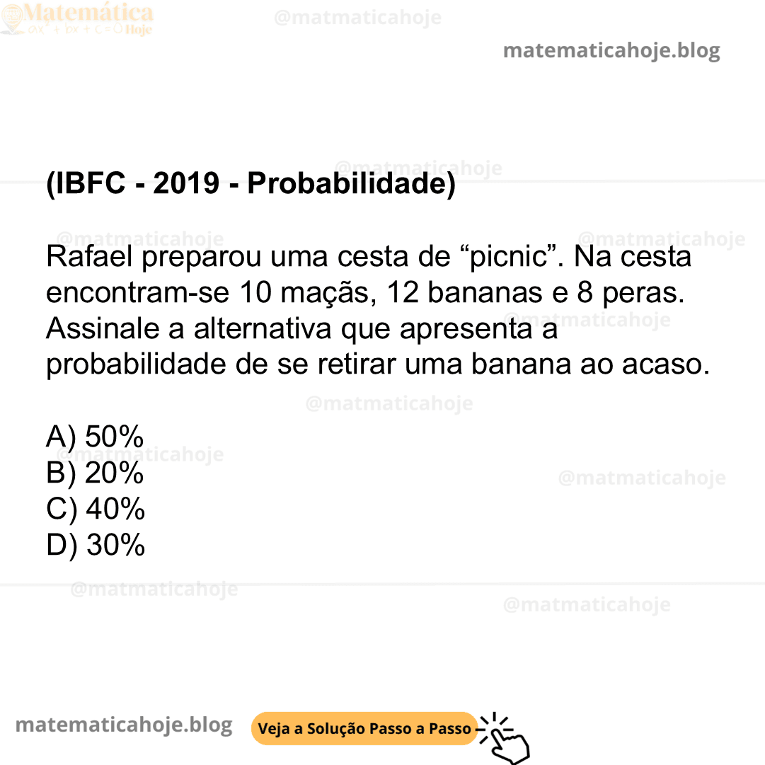 (IBFC - 2019 - Probabilidade) Rafael preparou uma cesta de “picnic”. Na cesta encontram-se 10 maçãs, 12 bananas e 8 peras. Assinale a alternativa que apresenta a probabilidade de se retirar uma banana ao acaso. A) 50% B) 20% C) 40% D) 30%