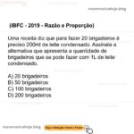 (IBFC - 2019 - Razão e Proporção) Uma receita diz que para fazer 20 brigadeiros é preciso 200ml de leite condensado. Assinale a alternativa que apresenta a quantidade de brigadeiros que se pode fazer com 1L de leite condensado. A) 20 brigadeiros B) 50 brigadeiros C) 100 brigadeiros D) 200 brigadeiros