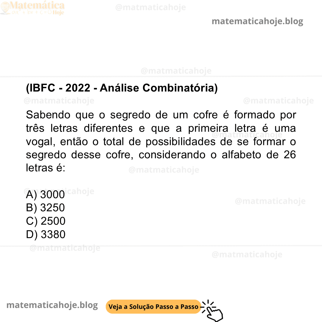 (IBFC - 2022 - Análise Combinatória) Sabendo que o segredo de um cofre é formado por três letras diferentes e que a primeira letra é uma vogal, então o total de possibilidades de se formar o segredo desse cofre, considerando o alfabeto de 26 letras é:  A) 3000 B) 3250 C) 2500 D) 3380