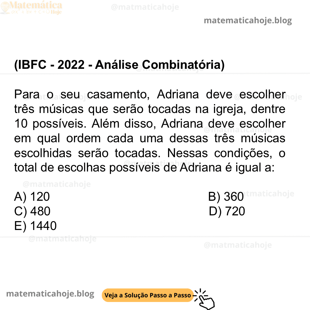 (IBFC - 2022 - Análise Combinatória) Para o seu casamento, Adriana deve escolher três músicas que serão tocadas na igreja, dentre 10 possíveis. Além disso, Adriana deve escolher em qual ordem cada uma dessas três músicas escolhidas serão tocadas. Nessas condições, o total de escolhas possíveis de Adriana é igual a: A) 120 B) 360 C) 480 D) 720 E) 1440