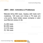 (IBFC - 2022 - Aritmética e Problemas) Marcelo tinha 600 reais. Gastou 220 reais com madeiras, 120 reais com tintas e 76 reais em uma porta. Após todas essas compras o valor que Marcelo possui é de: A) 280 reais B) 250 reais C) 416 reais D) 184 reais