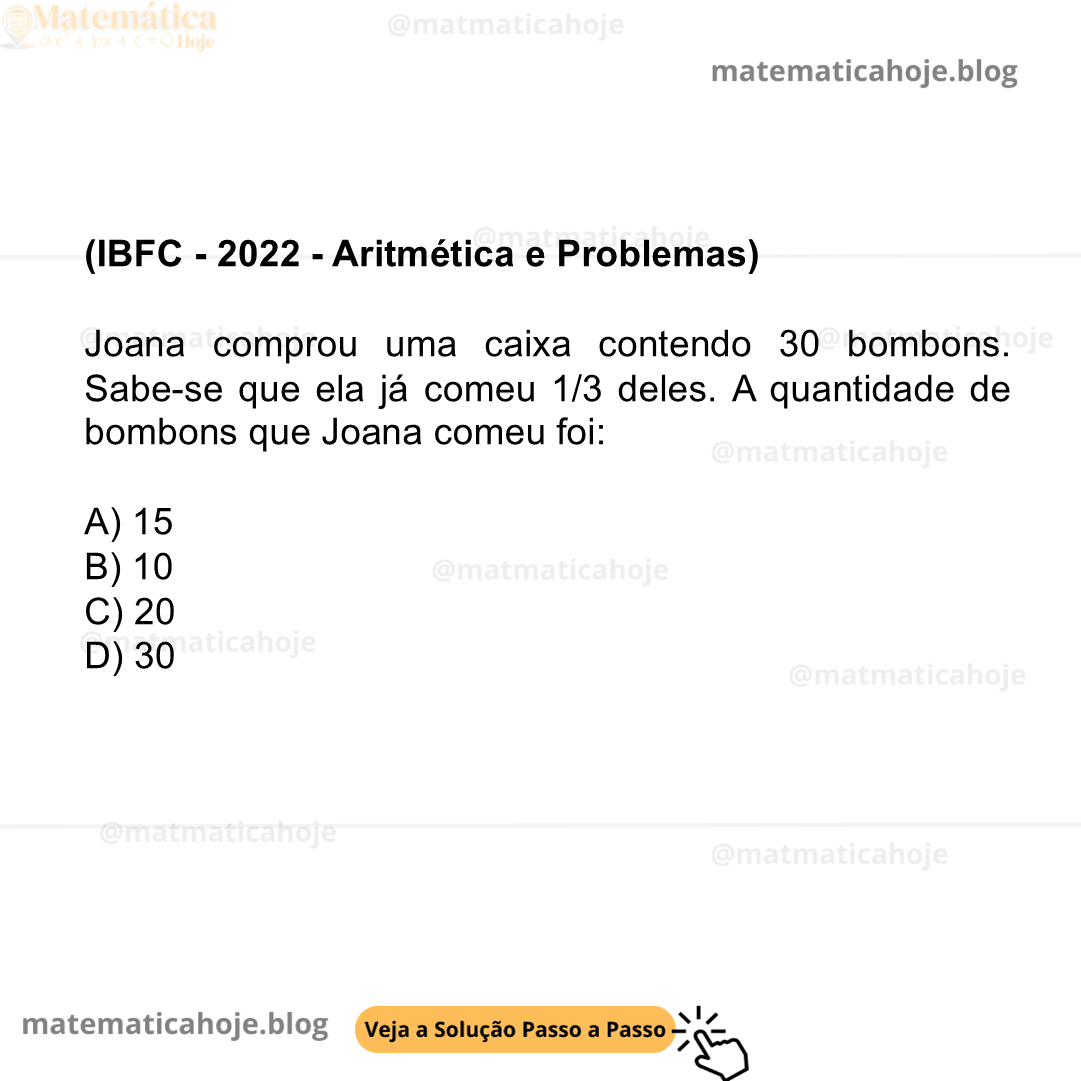 (IBFC - 2022 - Aritmética e Problemas) Joana comprou uma caixa contendo 30 bombons. Sabe-se que ela já comeu 1/3 deles. A quantidade de bombons que Joana comeu foi:  A) 15 B) 10 C) 20 D) 30
