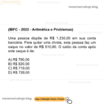 (IBFC - 2022 - Aritmética e Problemas) Uma pessoa dispõe de R$ 1.230,00 em sua conta bancária. Para quitar uma dívida, esta pessoa faz um saque no valor de R$ 510,00. O saldo da conta após este saque é de: A) R$ 700,00 B) R$ 820,00 C) R$ 710,00 D) R$ 720,00