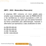 (IBFC - 2022 - Matemática Financeira) A empresa ABC comprou um novo galpão para ampliar suas instalações pelo valor de R$800.000,00 e fez benfeitorias no imóvel equivalente a 22% do seu valor de aquisição para que ele possa funcionar da forma pretendida pela administração. Assinale a alternativa que apresenta o valor atualizado do bem. A) R$ 976.000,00 B) R$ 624,000,00 C) R$ 176.000,00 D) R$ 1.024.000,00