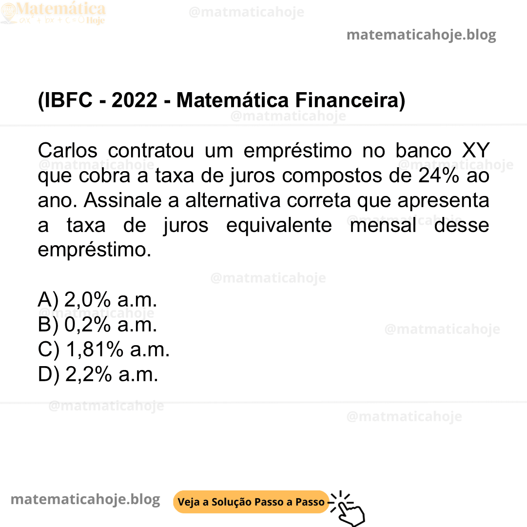 (IBFC - 2022 - Matemática Financeira) Carlos contratou um empréstimo no banco XY que cobra a taxa de juros compostos de 24% ao ano. Assinale a alternativa correta que apresenta a taxa de juros equivalente mensal desse empréstimo. A) 2,0% a.m. B) 0,2% a.m. C) 1,81% a.m. D) 2,2% a.m.
