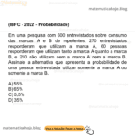 (IBFC - 2022 - Probabilidade) Em uma pesquisa com 600 entrevistados sobre consumo das marcas A e B de repelentes, 270 entrevistados responderam que utilizam a marca A, 60 pessoas responderam que utilizam tanto a marca A quanto a marca B, e 210 não utilizam nem a marca A nem a marca B. Assinale a alternativa que apresenta a probabilidade de uma pessoa entrevistada utilizar somente a marca A ou somente a marca B. A) 55% B) 65% C) 5,5% D) 35%
