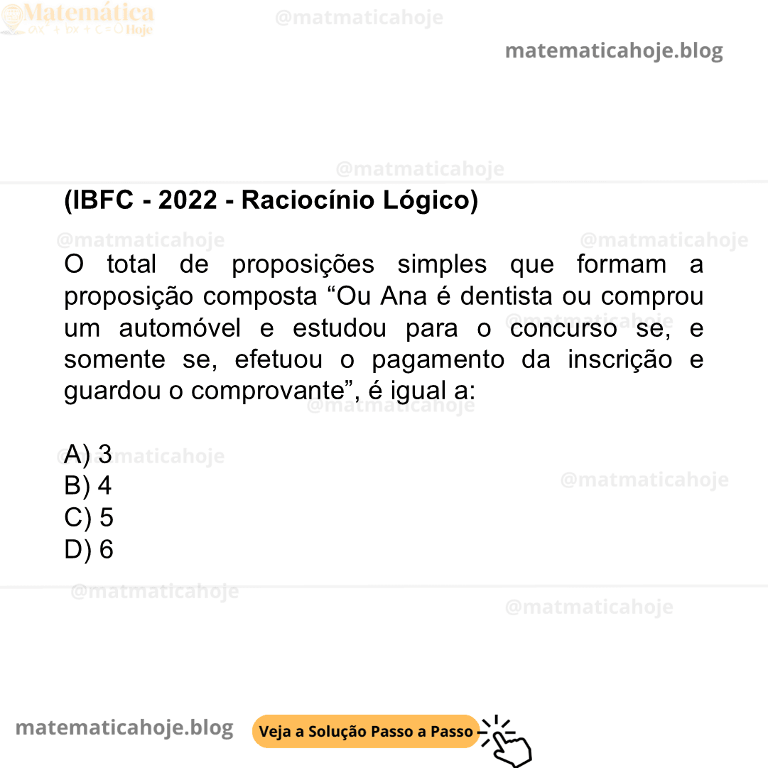 (IBFC - 2022 - Raciocínio Lógico) O total de proposições simples que formam a proposição composta “Ou Ana é dentista ou comprou um automóvel e estudou para o concurso se, e somente se, efetuou o pagamento da inscrição e guardou o comprovante”, é igual a: A) 3 B) 4 C) 5 D) 6