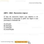 (IBFC - 2022 - Raciocínio Lógico) O tipo de raciocínio lógico cujo objetivo é se determinar a conclusão a partir da regra e sua premissa é chamado de: A) indução B) dedução C) abdução D) assimilação