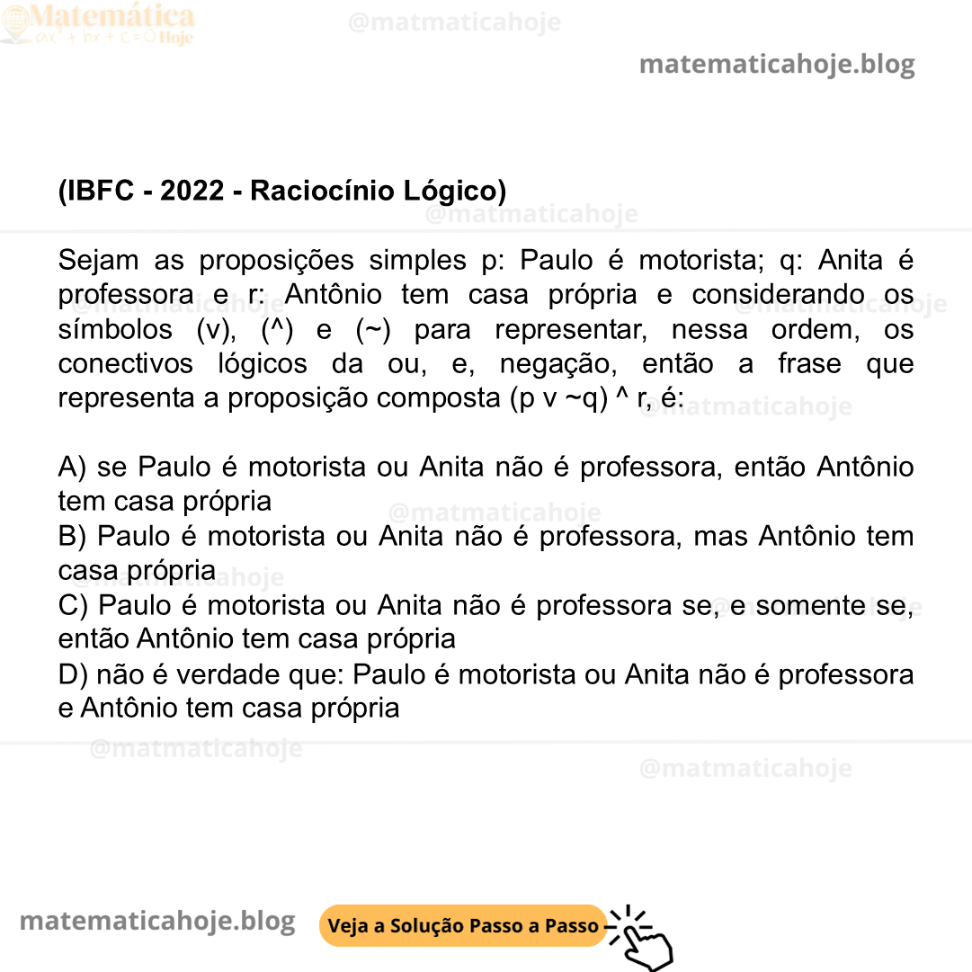 (IBFC - 2022 - Raciocínio Lógico) Sejam as proposições simples p: Paulo é motorista; q: Anita é professora e r: Antônio tem casa própria e considerando os símbolos (v), (^) e (~) para representar, nessa ordem, os conectivos lógicos da ou, e, negação, então a frase que representa a proposição composta (p v ~q) ^ r, é: A) se Paulo é motorista ou Anita não é professora, então Antônio tem casa própria B) Paulo é motorista ou Anita não é professora, mas Antônio tem casa própria C) Paulo é motorista ou Anita não é professora se, e somente se, então Antônio tem casa própria D) não é verdade que: Paulo é motorista ou Anita não é professora e Antônio tem casa própria