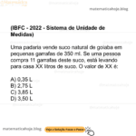 (IBFC - 2022 - Sistema de Unidade de Medidas) Uma padaria vende suco natural de goiaba em pequenas garrafas de 350 ml. Se uma pessoa compra 11 garrafas deste suco, está levando para casa XX litros de suco. O valor de XX é: A) 0,35 L B) 2,75 L C) 3,85 L D) 3,50 L