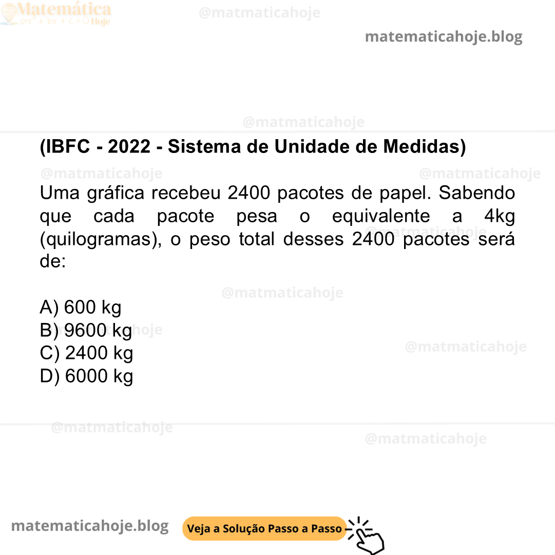 (IBFC - 2022 - Sistema de Unidade de Medidas) Uma gráfica recebeu 2400 pacotes de papel. Sabendo que cada pacote pesa o equivalente a 4kg (quilogramas), o peso total desses 2400 pacotes será de: A) 600 kg B) 9600 kg C) 2400 kg D) 6000 kg