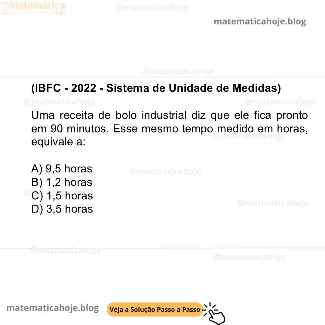(IBFC - 2022 - Sistema de Unidade de Medidas) Uma receita de bolo industrial diz que ele fica pronto em 90 minutos. Esse mesmo tempo medido em horas, equivale a: A) 9,5 horas B) 1,2 horas C) 1,5 horas D) 3,5 horas