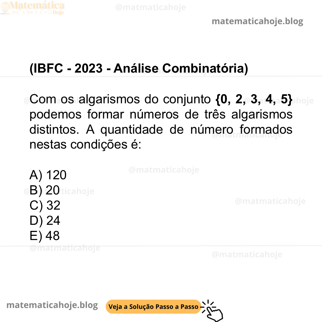(IBFC - 2023 - Análise Combinatória) Com os algarismos do conjunto {0, 2, 3, 4, 5} podemos formar números de três algarismos distintos. A quantidade de número formados nestas condições é: A) 120 B) 20 C) 32 D) 24 E) 48