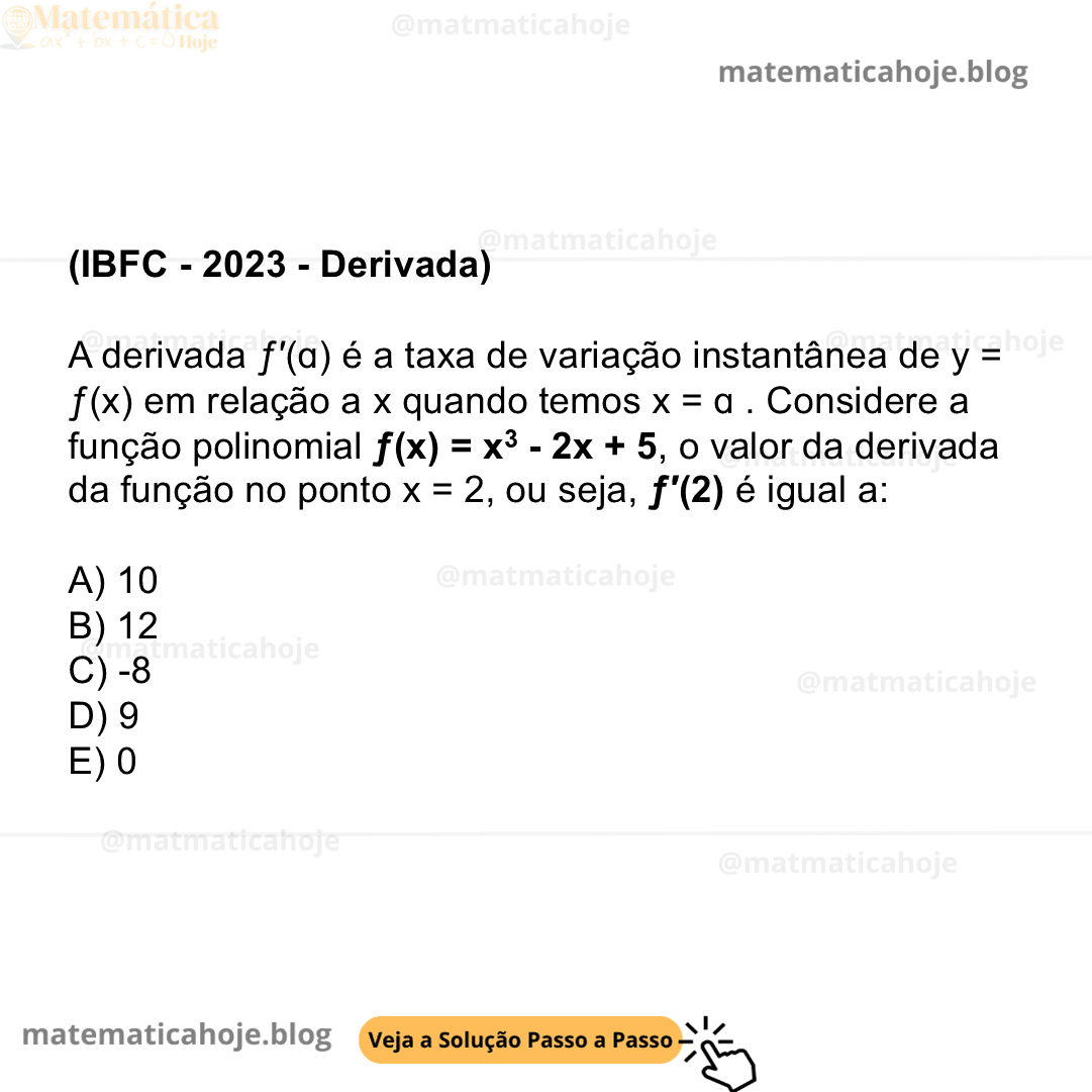 (IBFC - 2023 - Derivada) A derivada ƒ′(ɑ) é a taxa de variação instantânea de y = ƒ(x) em relação a x quando temos x = ɑ . Considere a função polinomial ƒ(x) = x3 - 2x + 5, o valor da derivada da função no ponto x = 2, ou seja, ƒ′(2) é igual a: A) 10 B) 12 C) -8 D) 9 E) 0