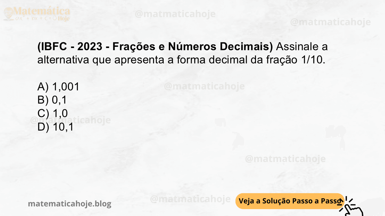 (IBFC - 2023 - Frações e Números Decimais) Assinale a alternativa que apresenta a forma decimal da fração 1/10. A) 1,001 B) 0,1 C) 1,0 D) 10,1