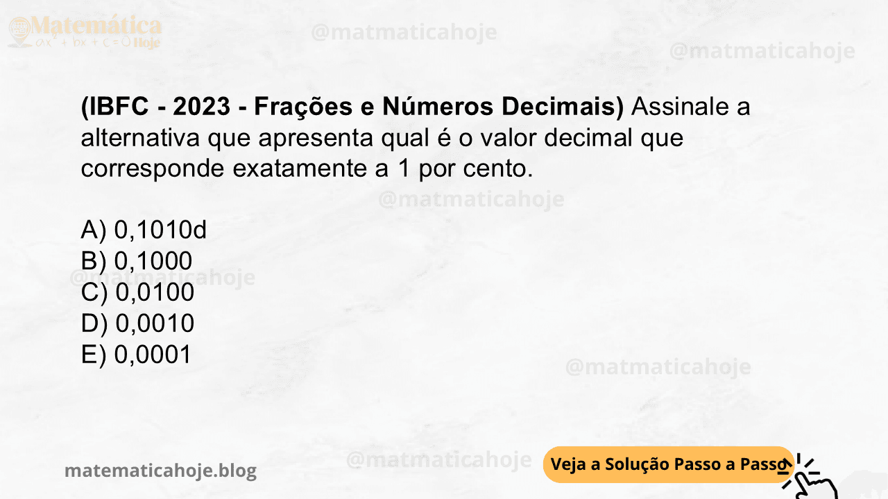 (IBFC - 2023 - Frações e Números Decimais) Assinale a alternativa que apresenta qual é o valor decimal que corresponde exatamente a 1 por cento. A) 0,1010d B) 0,1000 C) 0,0100 D) 0,0010 E) 0,0001