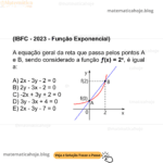 (IBFC - 2023 - Função Exponencial) A equação geral da reta que passa pelos pontos A e B, sendo considerado a função ƒ(x) = 2x, é igual a: A) 2x - 3y - 2 = 0 B) 2y - 3x - 2 = 0 C) -2x + 3y + 2 = 0 D) 3y - 3x + 4 = 0 E) 2x - 3y - 7 = 0