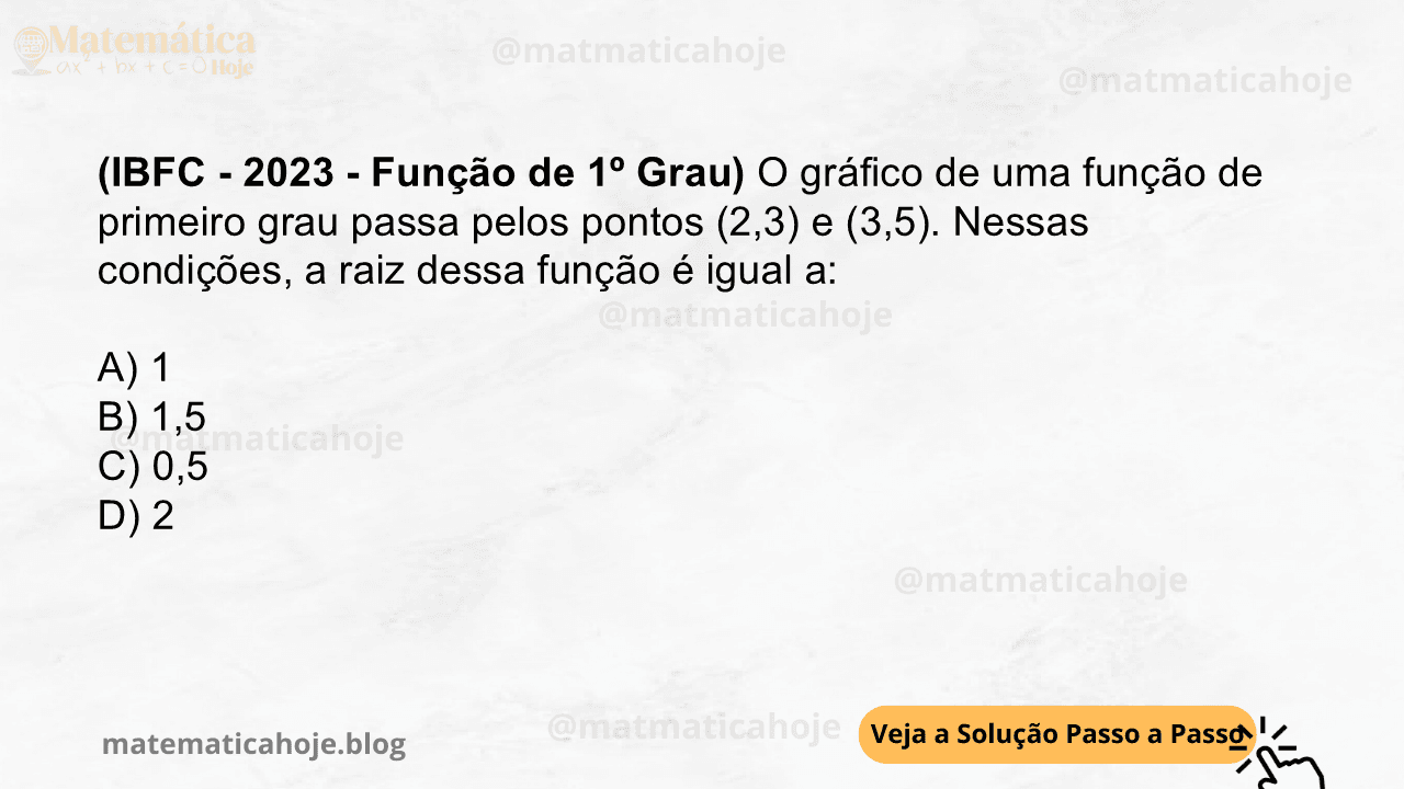 (IBFC - 2023 - Função de 1º Grau) O gráfico de uma função de primeiro grau passa pelos pontos (2,3) e (3,5). Nessas condições, a raiz dessa função é igual a: A) 1 B) 1,5 C) 0,5 D) 2