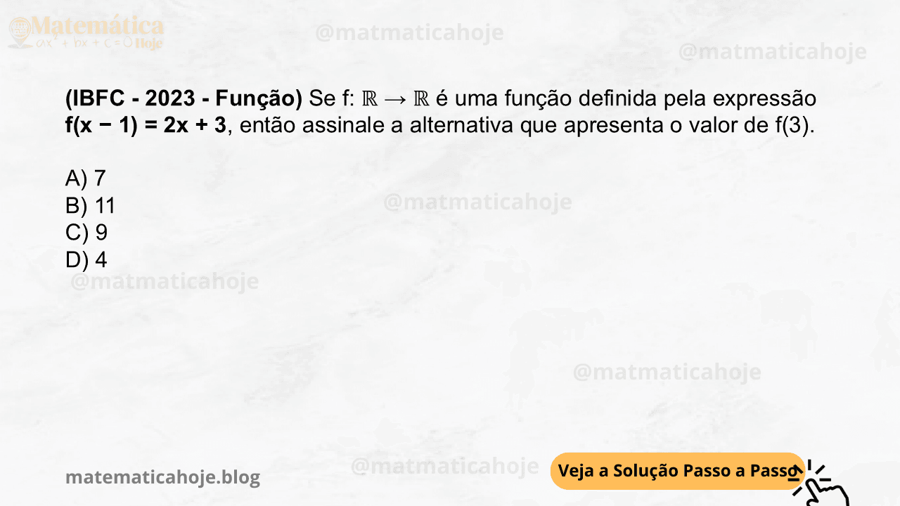 (IBFC - 2023 - Função) Se f: ℝ → ℝ é uma função definida pela expressão f(x − 1) = 2x + 3, então assinale a alternativa que apresenta o valor de f(3). A) 7 B) 11 C) 9 D) 4
