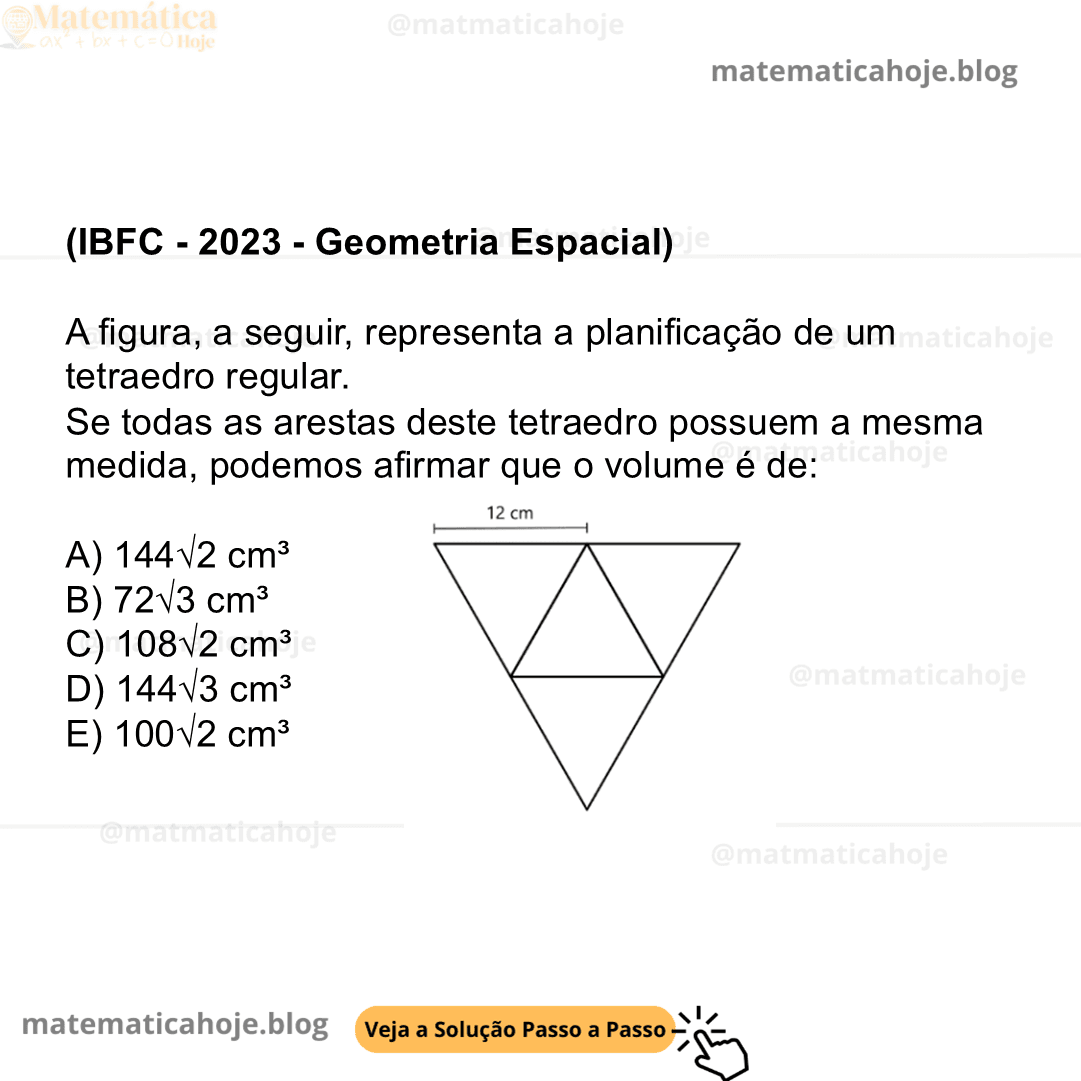 (IBFC - 2023 - Geometria Espacial) A figura, a seguir, representa a planificação de um tetraedro regular. Se todas as arestas deste tetraedro possuem a mesma medida, podemos afirmar que o volume é de: A) 144√2 cm³ B) 72√3 cm³ C) 108√2 cm³ D) 144√3 cm³ E) 100√2 cm³