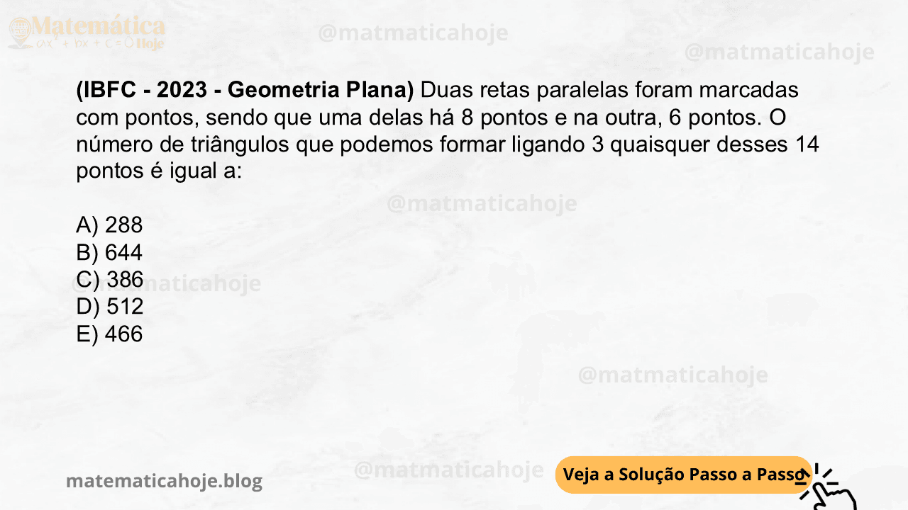 (IBFC - 2023 - Geometria Plana) Duas retas paralelas foram marcadas com pontos, sendo que uma delas há 8 pontos e na outra, 6 pontos. O número de triângulos que podemos formar ligando 3 quaisquer desses 14 pontos é igual a: A) 288 B) 644 C) 386 D) 512 E) 466