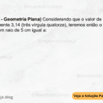 (IBFC - 2023 - Geometria Plana) Considerando que o valor de PI é aproximadamente 3,14 (três vírgula quatorze), teremos então o perímetro de um círculo com raio de 5 cm igual a: A) 15,7 cm B) 10,0 cm C) 47,1 cm D) 62,8 cm E) 31,4 cm