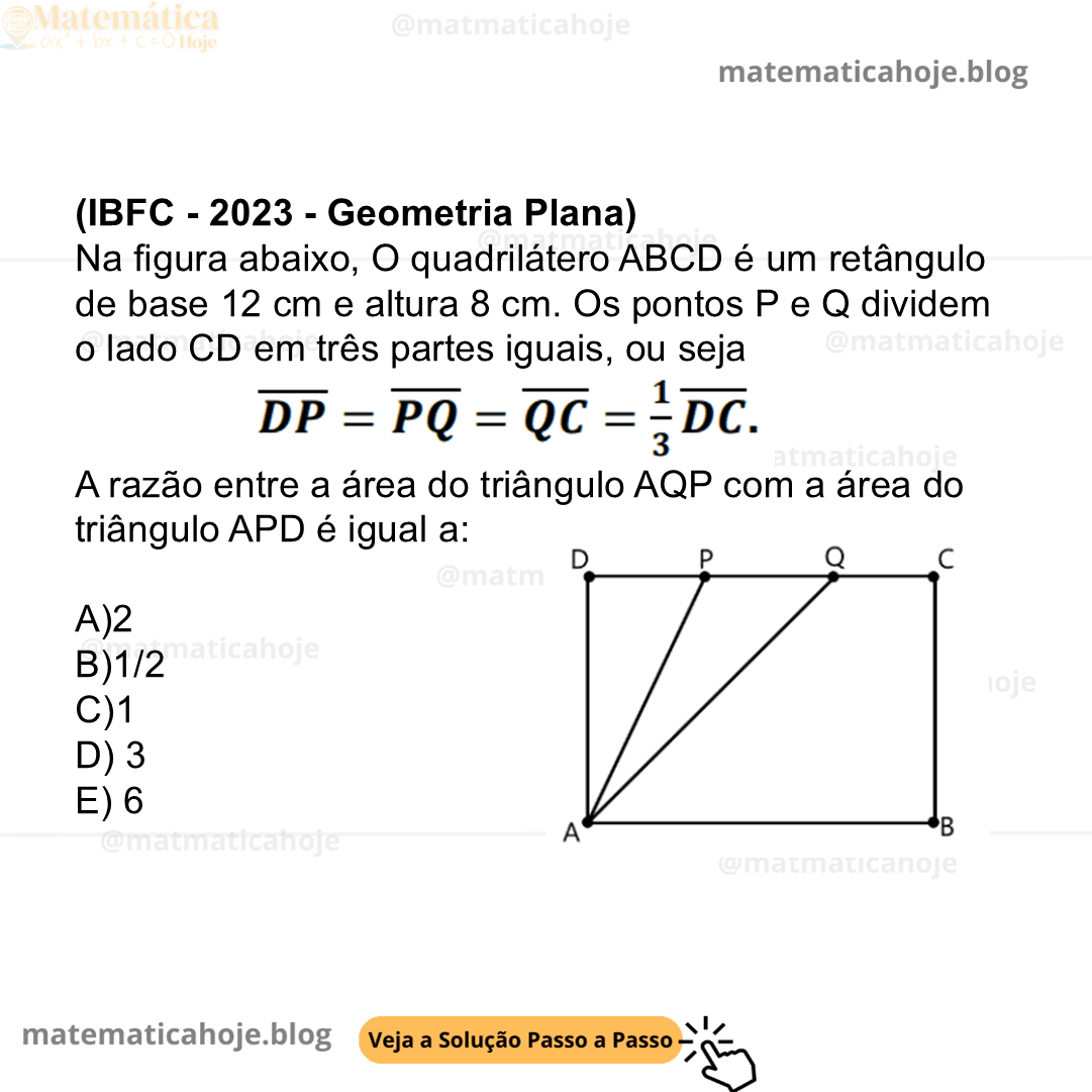 (IBFC - 2023 - Geometria Plana) Na figura abaixo, O quadrilátero ABCD é um retângulo de base 12 cm e altura 8 cm. Os pontos P e Q dividem o lado CD em três partes iguais, ou seja A razão entre a área do triângulo AQP com a área do triângulo APD é igual a: A)2 B)1/2 C)1 D) 3 E) 6