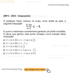 (IBFC - 2023 - Inequações) O professor Paulo colocou na lousa, como tarefa da aula, a seguinte inequação: E quem a resolvesse corretamente ganharia um ponto na média. O aluno que ganhou este ponto entregou como solução desta inequação:
