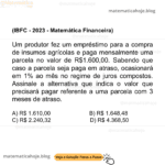 (IBFC - 2023 - Matemática Financeir) Um produtor fez um empréstimo para a compra de insumos agrícolas e paga mensalmente uma parcela no valor de R$1.600,00. Sabendo que caso a parcela seja paga em atraso, ocasionará em 1% ao mês no regime de juros compostos. Assinale a alternativa que indica o valor que precisará pagar referente a uma parcela com 3 meses de atraso. A) R$ 1.610,00 B) R$ 1.648,48 C) R$ 2.240,32 D) R$ 4.368,50
