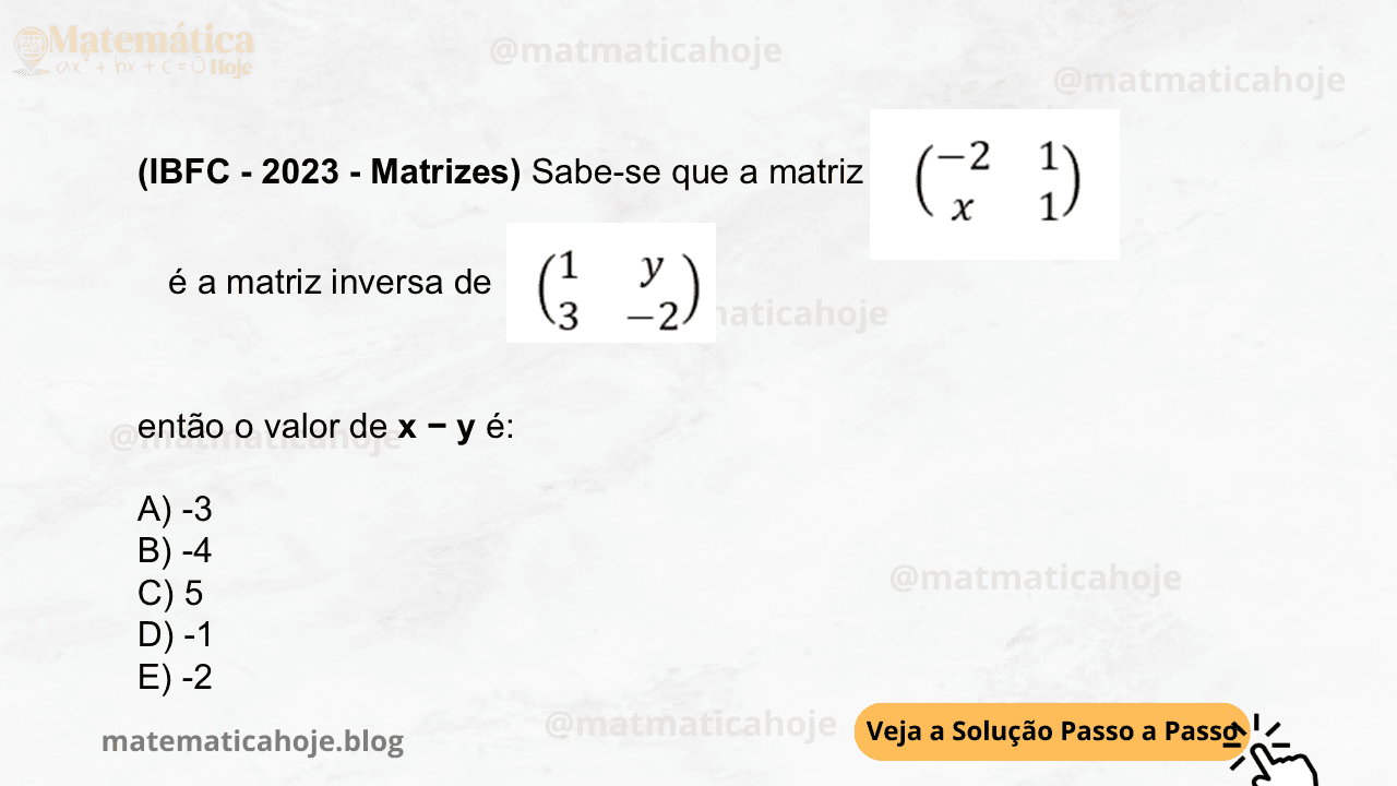 (IBFC - 2023 - Matrizes) Sabe-se que a matriz é a matriz inversa de , então o valor de x − y é: A) -3 B) -4 C) 5 D) -1 E) -2
