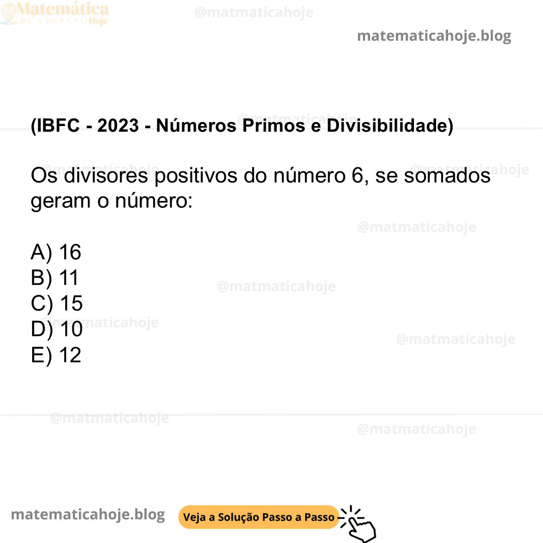 (IBFC - 2023 - Números Primos e Divisibilidade) Os divisores positivos do número 6, se somados geram o número: A) 16 B) 11 C) 15 D) 10 E) 12